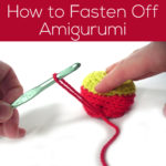 How to Fasten Off Amigurumi Pieces - tutorial from Shiny Happy World and FreshStitches