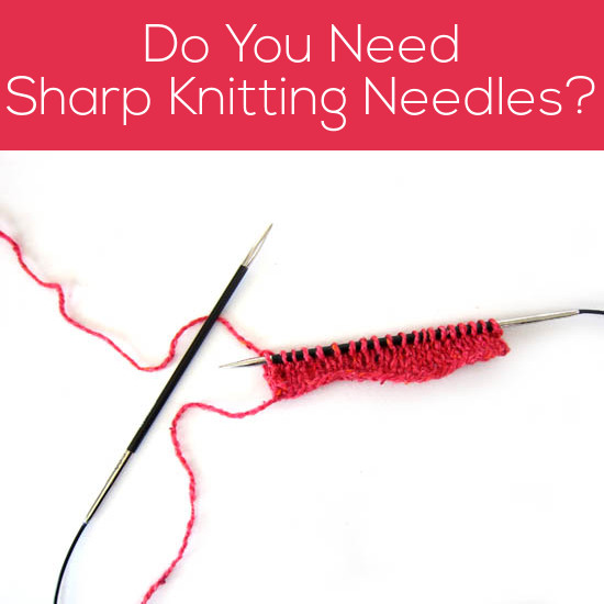Do you need sharp-tipped knitting needles? Some recommendations from Shiny Happy World and FreshStitches