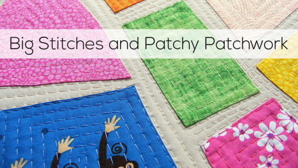 Big Stitches and Patchy Patchwork - an online video class from Shiny Happy World