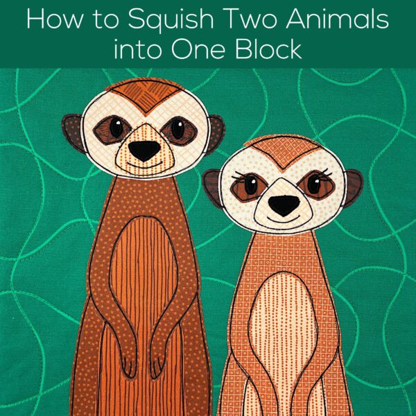 Quilt block showing two appliqued meerkats side by side. Text reads - How to Squish Two Animals into One Block.